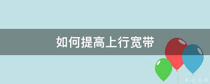 如何提高上行 (如何优化上行带宽和下行带宽：提升网络性能的关键步骤)-偌夕博客